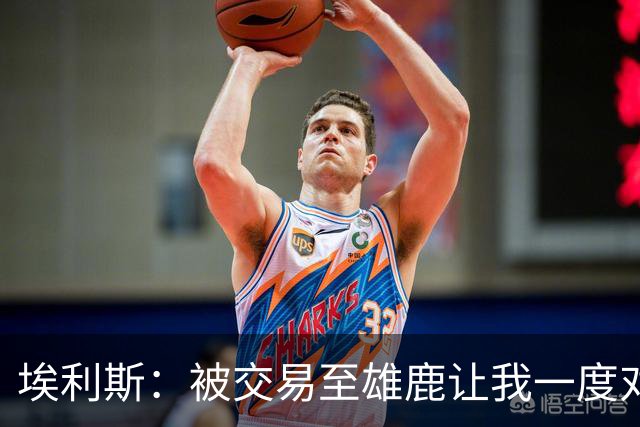 埃利斯：被交易至雄鹿让我一度对篮球失去信心